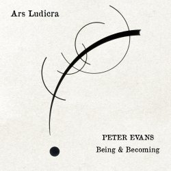 Peter Evans Being & Becoming / Ars Ludicra