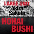 CD LARGE UNIT ラージ・ユニット / Hohai Bushi   北欧ジャズ界の旗手、Paal Nilssen-Love Large Unit最新作。坂田明と共に歩む、56分間の民謡再定義。  