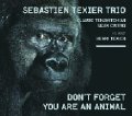 CD　 SEBASTIEN TEXIER TRIO / DON'T FORGET YOU ARE AN ANIMAL