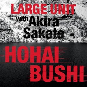 画像: CD LARGE UNIT ラージ・ユニット / Hohai Bushi   北欧ジャズ界の旗手、Paal Nilssen-Love Large Unit最新作。坂田明と共に歩む、56分間の民謡再定義。  