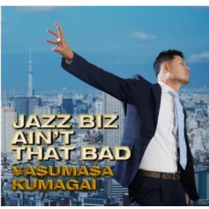 画像: CD 熊谷 ヤスマサ YASUMASA KUMAGAI / Jazz Biz Ain’t That Bad / ジャズ・ビズ・エイント・ザット・バッド   独自のフィルターで紡ぐストレートアヘッド・ジャズの極み、熊谷サウンド炸裂！  